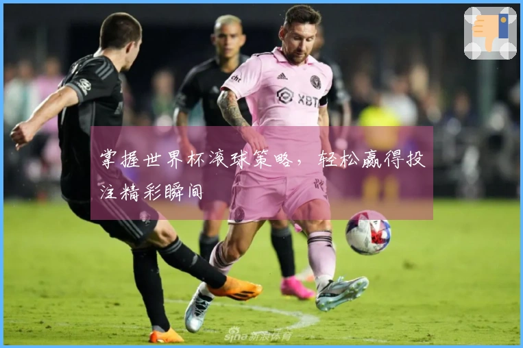 掌握世界杯滚球策略，轻松赢得投注精彩瞬间