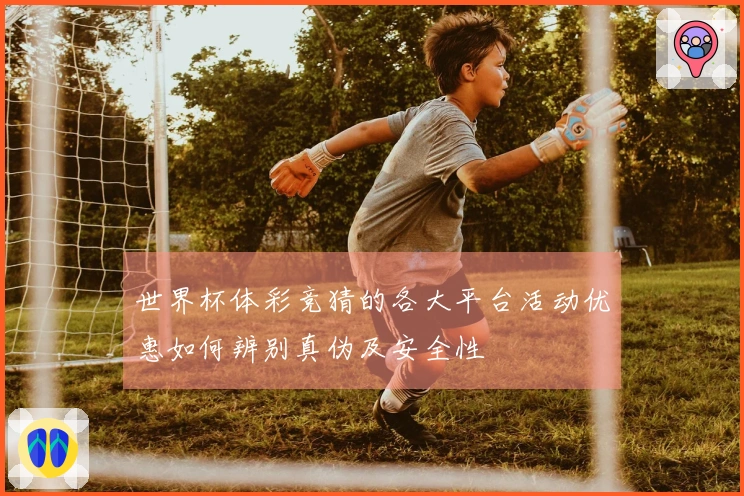 世界杯体彩竞猜的各大平台活动优惠如何辨别真伪及安全性