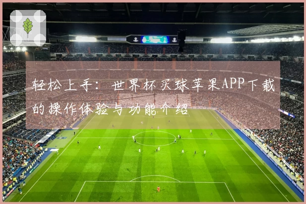 轻松上手：世界杯买球苹果APP下载的操作体验与功能介绍