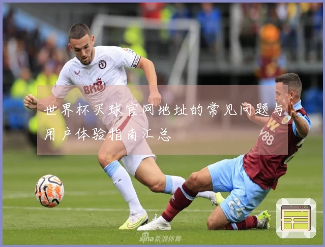 世界杯买球官网地址的常见问题与用户体验指南汇总