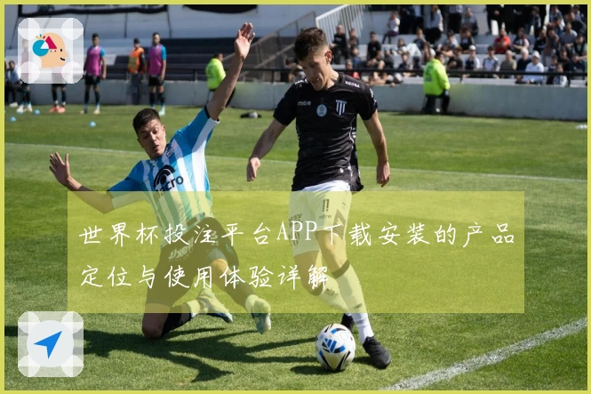 世界杯投注平台APP下载安装的产品定位与使用体验详解
