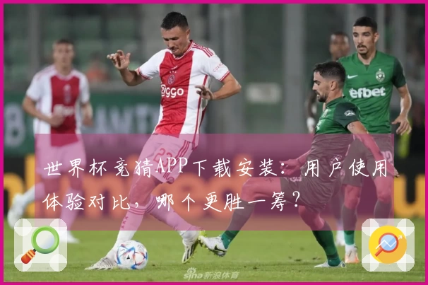 世界杯竞猜APP下载安装：用户使用体验对比，哪个更胜一筹？