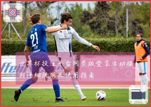 世界杯投注平台网页版登录活动福利详细说明及使用指南