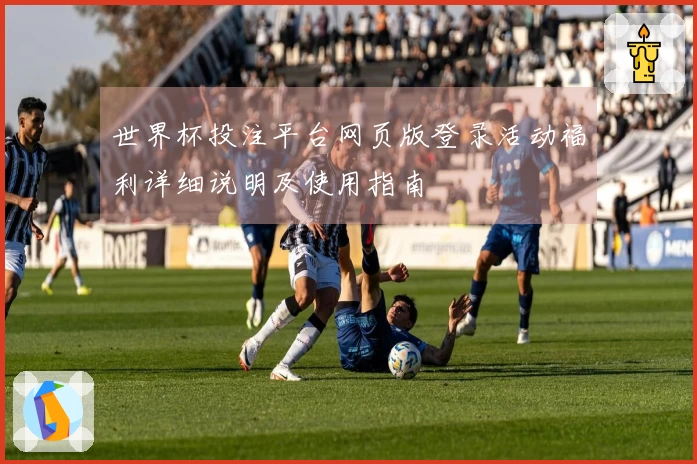 世界杯投注平台网页版登录活动福利详细说明及使用指南