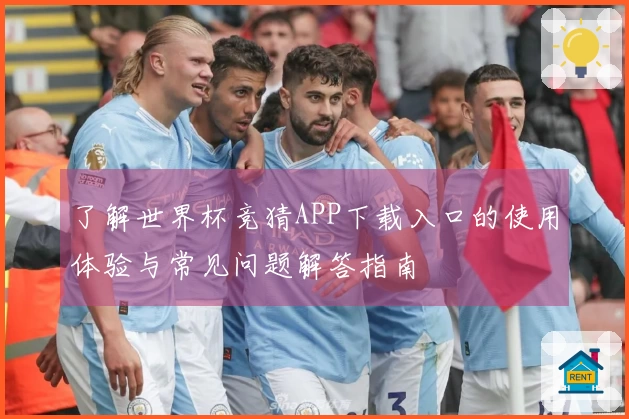 了解世界杯竞猜APP下载入口的使用体验与常见问题解答指南