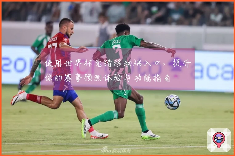 使用世界杯竞猜移动端入口，提升你的赛事预测体验与功能指南