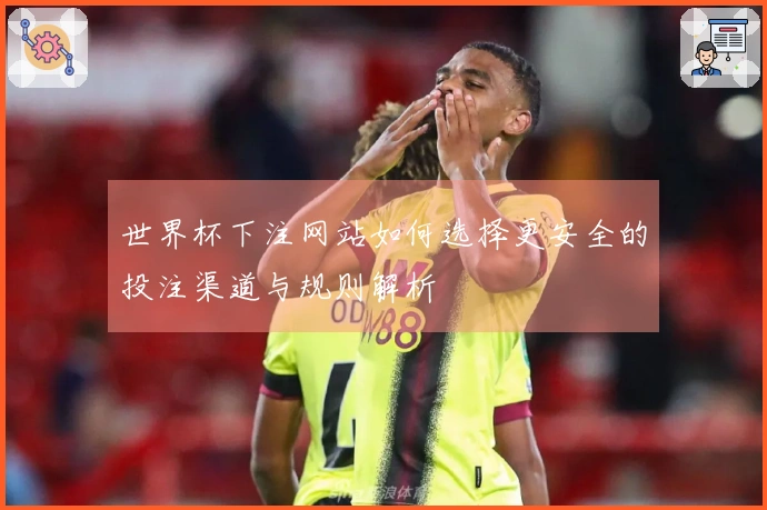 世界杯下注网站如何选择更安全的投注渠道与规则解析