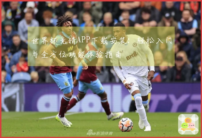 世界杯竞猜APP下载安装：轻松入门与全方位功能体验指南
