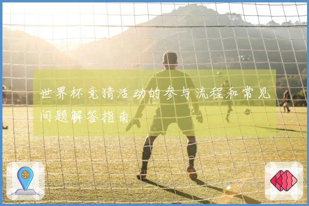 世界杯竞猜活动的参与流程和常见问题解答指南