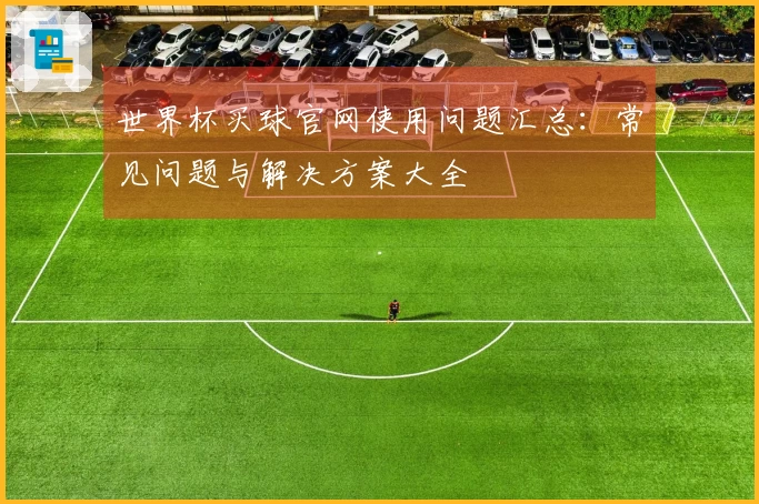 世界杯买球官网使用问题汇总：常见问题与解决方案大全