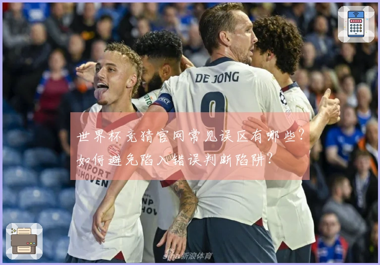 世界杯竞猜官网常见误区有哪些？如何避免陷入错误判断陷阱？
