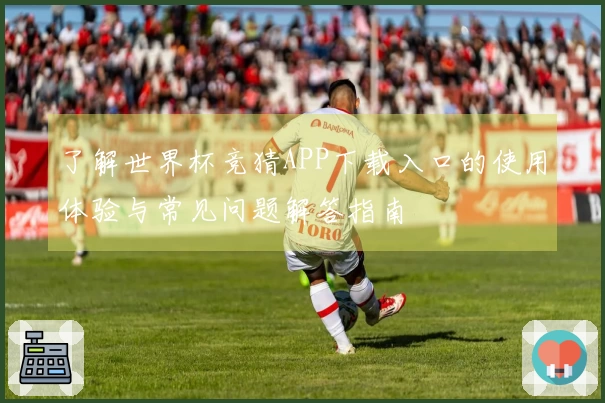 了解世界杯竞猜APP下载入口的使用体验与常见问题解答指南