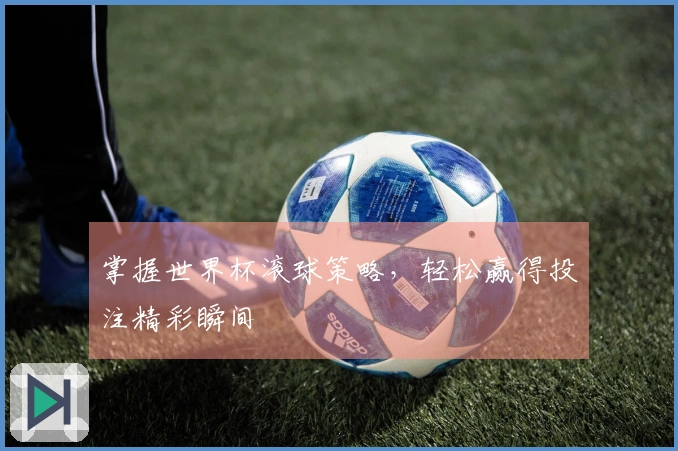 掌握世界杯滚球策略，轻松赢得投注精彩瞬间