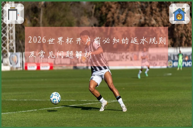 2026世界杯开户前必知的返水规则及常见问题解析